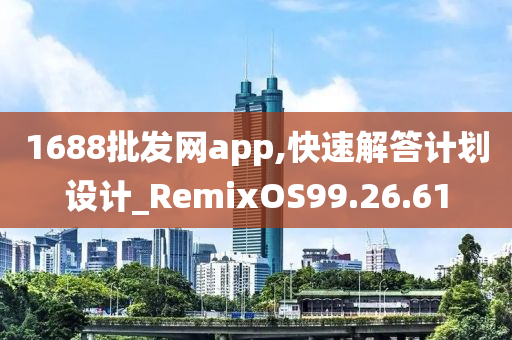 1688批发网app,快速解答计划设计_RemixOS99.26.61