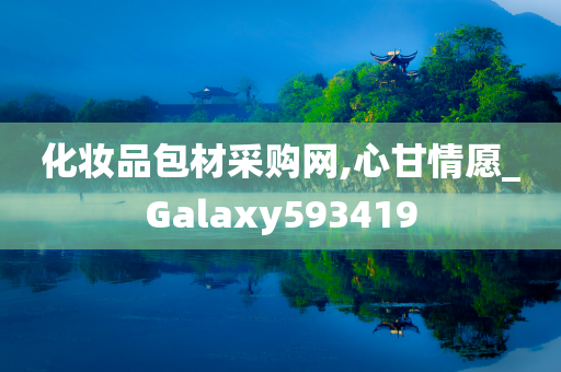 化妆品包材采购网,心甘情愿_Galaxy593419