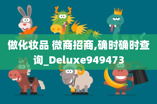 做化妆品 微商招商,确时确时查询_Deluxe949473