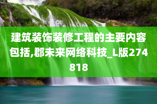 建筑装饰装修工程的主要内容包括,郡未来网络科技_L版274818