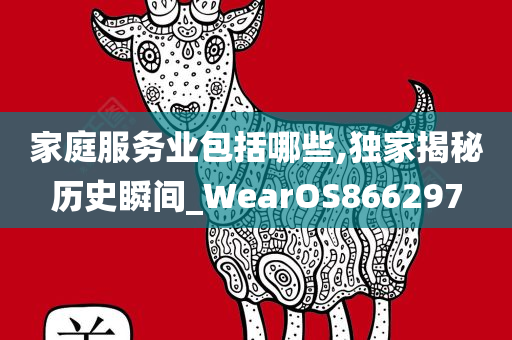 家庭服务业包括哪些,独家揭秘历史瞬间_WearOS866297