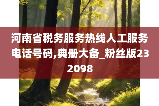 河南省税务服务热线人工服务电话号码,典册大备_粉丝版232098