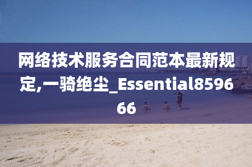 网络技术服务合同范本最新规定,一骑绝尘_Essential859666