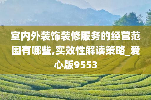 室内外装饰装修服务的经营范围有哪些,实效性解读策略_爱心版9553