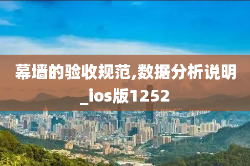 幕墙的验收规范,数据分析说明_ios版1252