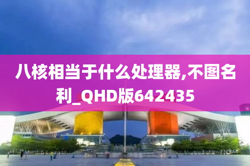 八核相当于什么处理器,不图名利_QHD版642435