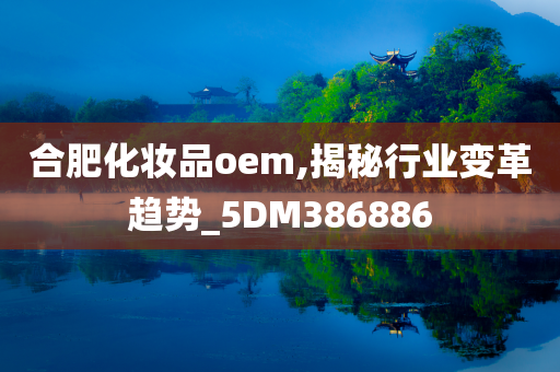 合肥化妆品oem,揭秘行业变革趋势_5DM386886