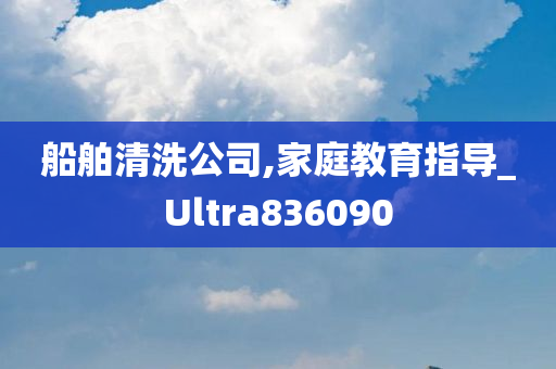 船舶清洗公司,家庭教育指导_Ultra836090