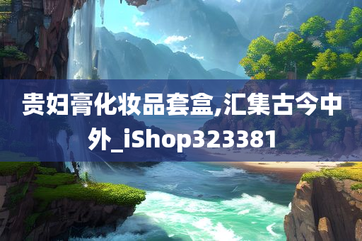 贵妇膏化妆品套盒,汇集古今中外_iShop323381