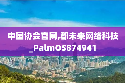 中国协会官网,郡未来网络科技_PalmOS874941