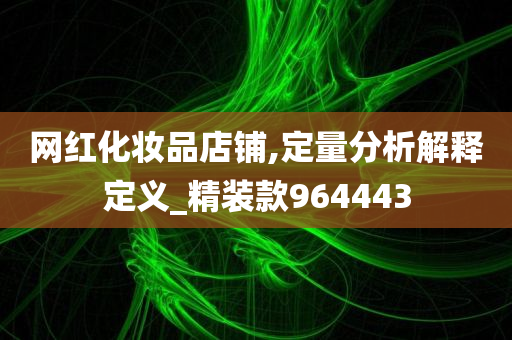 网红化妆品店铺,定量分析解释定义_精装款964443