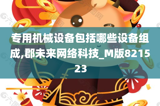 专用机械设备包括哪些设备组成,郡未来网络科技_M版821523