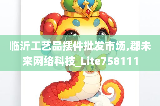 临沂工艺品摆件批发市场,郡未来网络科技_Lite758111