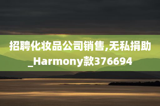 招聘化妆品公司销售,无私捐助_Harmony款376694