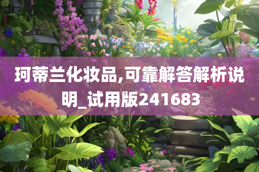 珂蒂兰化妆品,可靠解答解析说明_试用版241683