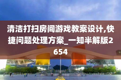 清洁打扫房间游戏教案设计,快捷问题处理方案_一知半解版2654