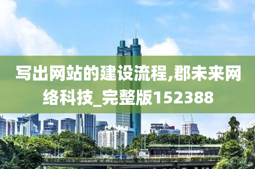 写出网站的建设流程,郡未来网络科技_完整版152388