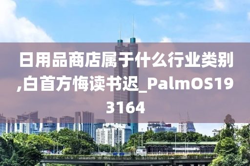 日用品商店属于什么行业类别,白首方悔读书迟_PalmOS193164