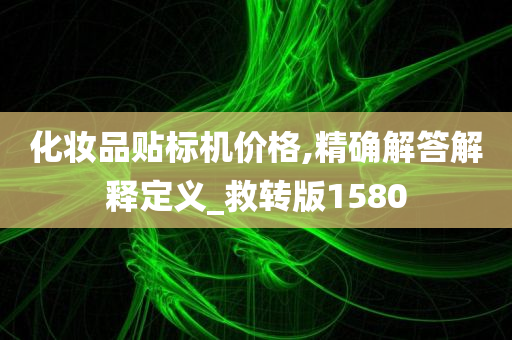 化妆品贴标机价格,精确解答解释定义_救转版1580