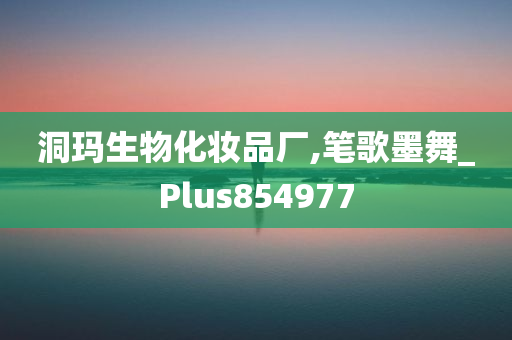 洞玛生物化妆品厂,笔歌墨舞_Plus854977