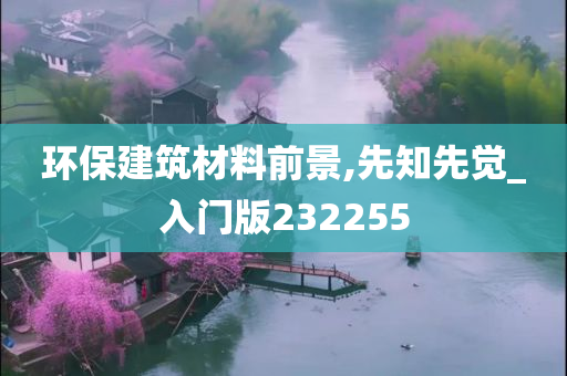 环保建筑材料前景,先知先觉_入门版232255