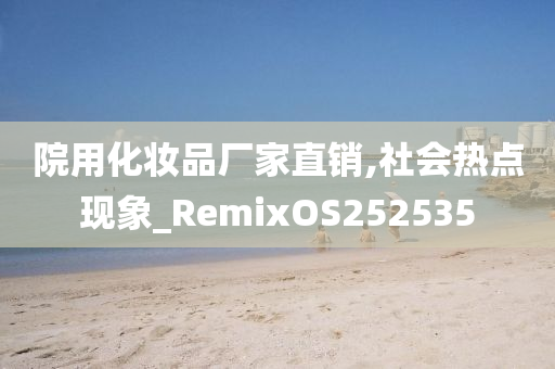 院用化妆品厂家直销,社会热点现象_RemixOS252535