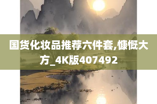 国货化妆品推荐六件套,慷慨大方_4K版407492