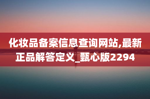 化妆品备案信息查询网站,最新正品解答定义_甄心版2294