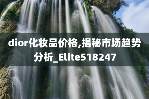 dior化妆品价格,揭秘市场趋势分析_Elite518247