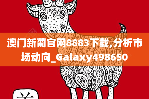 澳门新葡官网8883下载,分析市场动向_Galaxy498650