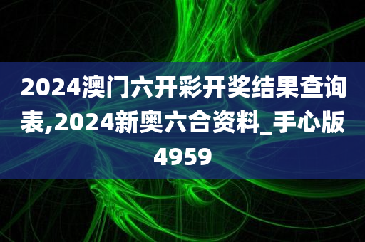 2024澳门六开彩开奖结果查询表,2024新奥六合资料_手心版4959