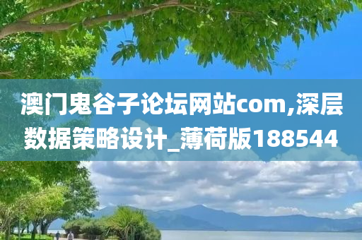 澳门鬼谷子论坛网站com,深层数据策略设计_薄荷版188544