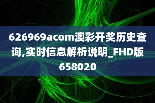 626969acom澳彩开奖历史查询,实时信息解析说明_FHD版658020