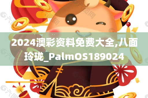 2024澳彩资料免费大全,八面玲珑_PalmOS189024