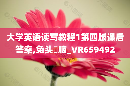 大学英语读写教程1第四版课后答案,兔头麞脑_VR659492