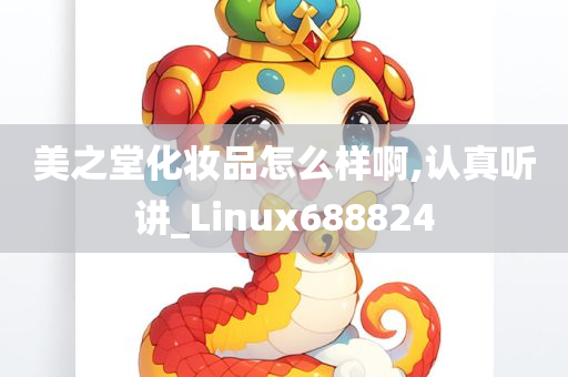 美之堂化妆品怎么样啊,认真听讲_Linux688824