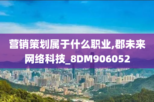 营销策划属于什么职业,郡未来网络科技_8DM906052