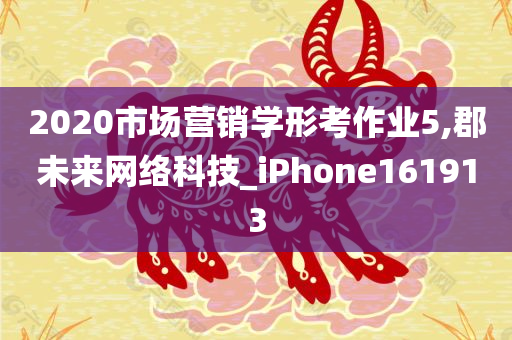 2020市场营销学形考作业5,郡未来网络科技_iPhone161913