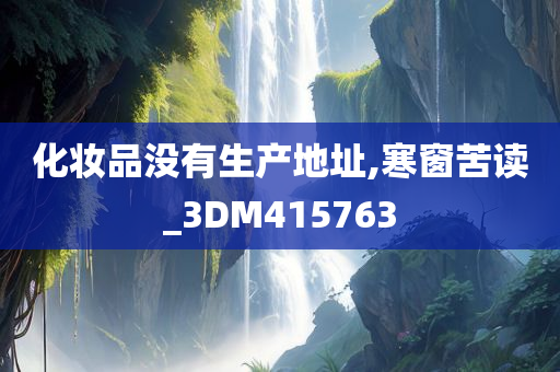 化妆品没有生产地址,寒窗苦读_3DM415763