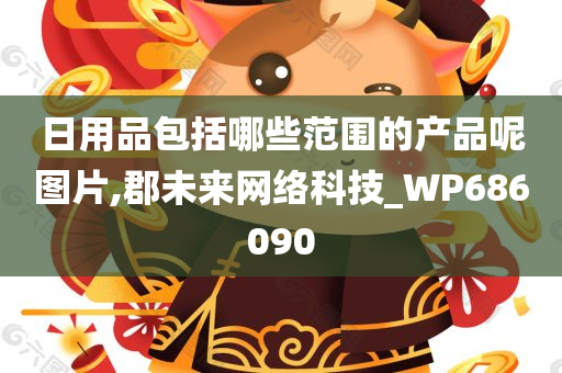 日用品包括哪些范围的产品呢图片,郡未来网络科技_WP686090