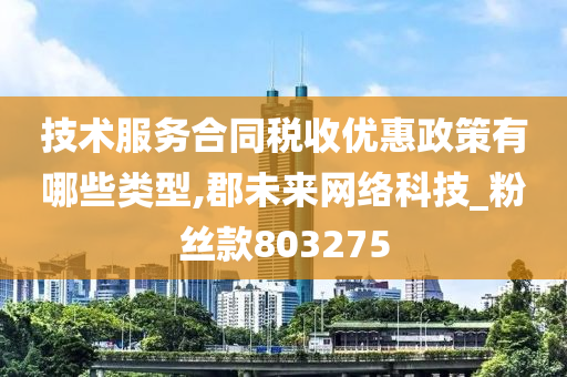 技术服务合同税收优惠政策有哪些类型,郡未来网络科技_粉丝款803275