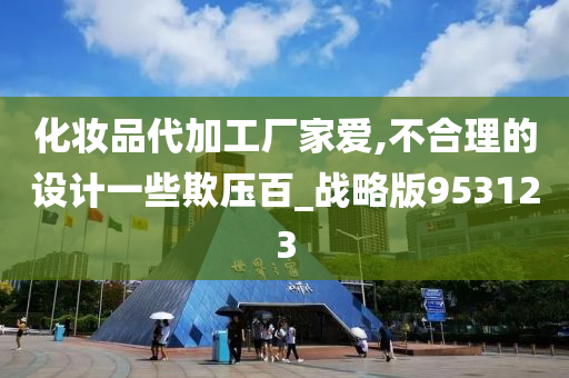 化妆品代加工厂家爱,不合理的设计一些欺压百_战略版953123