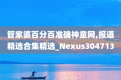 管家婆百分百准确神童网,报道精选合集精选_Nexus304713