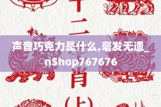 声音巧克力是什么,毫发无遗_nShop767676