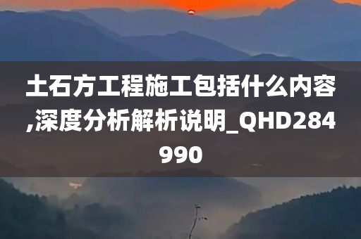 土石方工程施工包括什么内容,深度分析解析说明_QHD284990