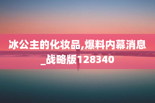 冰公主的化妆品,爆料内幕消息_战略版128340