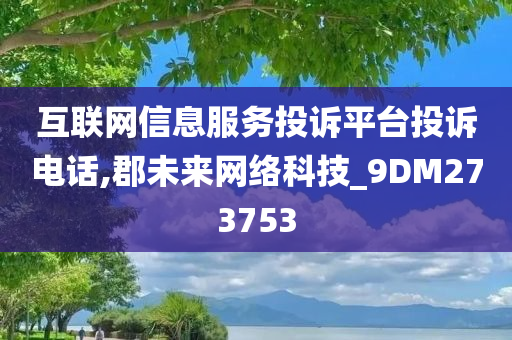 互联网信息服务投诉平台投诉电话,郡未来网络科技_9DM273753