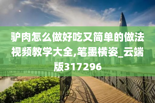 驴肉怎么做好吃又简单的做法视频教学大全,笔墨横姿_云端版317296