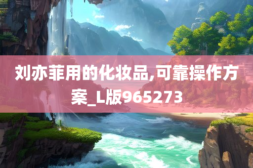 刘亦菲用的化妆品,可靠操作方案_L版965273