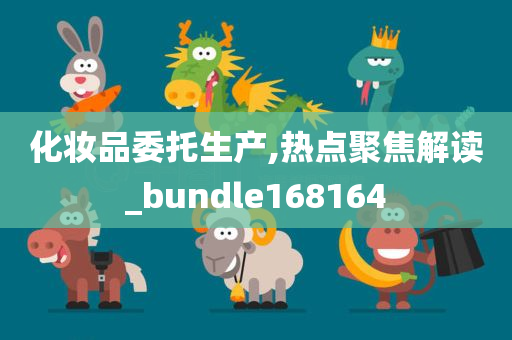 化妆品委托生产,热点聚焦解读_bundle168164